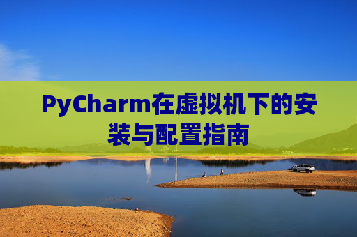 PyCharm在虚拟机下的安装与配置指南